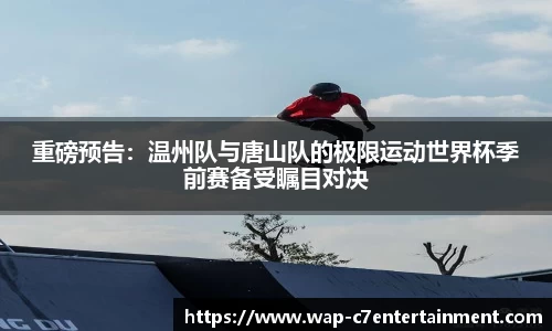 重磅预告：温州队与唐山队的极限运动世界杯季前赛备受瞩目对决
