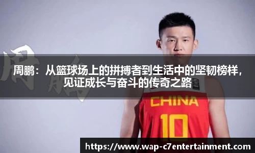 周鹏：从篮球场上的拼搏者到生活中的坚韧榜样，见证成长与奋斗的传奇之路