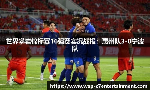 世界攀岩锦标赛16强赛实况战报：惠州队3-0宁波队