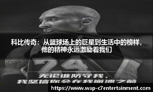 科比传奇：从篮球场上的巨星到生活中的榜样，他的精神永远激励着我们